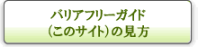 バリアフリーガイド(このサイト)の見方 バリアフリーガイド(このサイト)の見方
